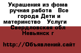 Украшения из фома  ручная работа - Все города Дети и материнство » Услуги   . Свердловская обл.,Невьянск г.